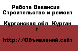 Работа Вакансии - Строительство и ремонт. Курганская обл.,Курган г.